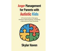 Anger Management for Parents with Autistic Kids: A Practical Guide to Managing Emotions, Reducing Stress, and Raising a Neurodiverse Child Peacefully