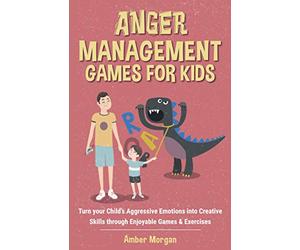 Anger Management Games For Kids: Turn your Child's Aggressive Emotions into Creative Skills through Enjoyable Games & Exercises