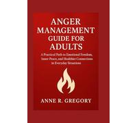 ANGER MANAGEMENT GUIDE FOR ADULTS: A Practical Path to Emotional Freedom, Inner Peace, and Healthier Connections in Everyday Situations
