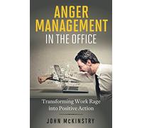 Anger Management in the Office: Transforming Work Rage into Positive Action