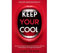Anger Management: KEEP YOUR COOL - Secrets to Staying Calm and Collected in Difficult, Challenging, and Triggering Situations