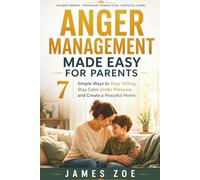 Anger Management Made Easy for Parents: 7 Simple Ways to Stop Yelling, Stay Calm Under Pressure, and Create a Peaceful Home