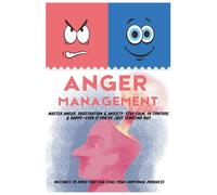 Anger Management: Master Anger, Frustration & Anxiety: Stay Calm, In Control & Happy-Even If You’re Just Starting Out