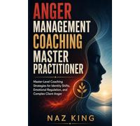 Anger Management Master Practitioner: Master-Level Coaching Strategies for Identity Shifts, Emotional Regulation, and Complex Client Anger (Anger Management Coaching Series)