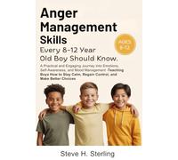 ANGER MANAGEMENT SKILLS EVERY 8-12 YEAR-OLD BOY SHOULD KNOW!: A Practical,Engaging Journey to Emotions,SelfAwareness,Mood Management Teaching Boys How to Stay Calm,Regain Control,Make Better Choices
