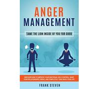 Anger Management: Tame The Lion Inside of You for Good: Discover How to Improve Your Emotional Self-Control, Make Your Relationships Thrive, and Completely Take Back Your Life