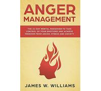 Anger Management: The 21-Day Mental Makeover to Take Control of Your Emotions and Achieve Freedom from Anger, Stress, and Anxiety (Practical Emotional Intelligence)