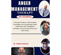 Anger Management Therapy for Beginners: A Practical Guide to Understanding, Controlling, and Transforming Anger with Proven CBT, Mindfulness Strategies, E R S, for Inner Peace and Self-Control