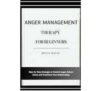 ANGER MANAGEMENT THERAPY FOR BEGINNERS: Step-by-Step Strategies to Control Anger, Reduce Stress, and Transform Your Relationships