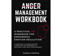 Anger Management Workbook: A Practical CBT Workbook for Empowered Emotion Regulation: 18 Exercises to Anger Mastery: A Practical CBT Workbook to Implement Emotional Empowerment