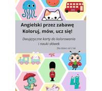 Angielski przez zabawę: Koloruj, Mów, Ucz się!: Dwujęzyczne karty do kolorowania i nauki słówek