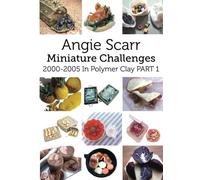 Angie's Miniature Challenges: 2000-2005 In Polymer Clay Part 1: Volume 1