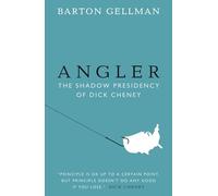 Angler: The Shadow Presidency of Dick Cheney