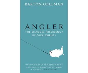 Angler: The Shadow Presidency of Dick Cheney