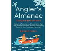 Angler's Almanac: Mastering Techniques, Choosing the Right Gear, and Exploring the World's Best Fishing Spots for the Passionate Fisherman
