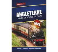 ANGLETERRE GUIDE DE VOYAGE EN TRAIN 2026: Voyages pittoresques, itinéraires, cartes, excursions d'une journée et conseils pratiques pour explorer le Royaume-Uni en train
