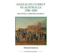 Anglican Clergy in Australia, 1788-1850: Building a British World (Royal Historical Society Studies in History New Series)