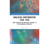 Anglican Confirmation 1820-1945: From ‘Renewing the Baptismal Covenant’ to ‘The Sacramental Principle’ (Routledge New Critical Thinking in Religion, Theology and Biblical Studies)