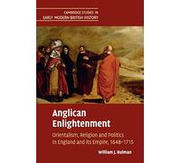 Anglican Enlightenment: Orientalism, Religion and Politics in England and its Empire, 1648-1715 (Cambridge Studies in Early Modern British History)