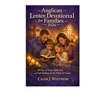 Anglican Lenten Devotional for Families 2026: 40 Days of Prayer, Reflection, and Faith-Building for the Whole Family