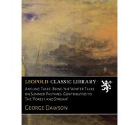 Angling Talks: Being the Winter Talks on Summer Pastimes. Contributed to The "Forest and Stream"