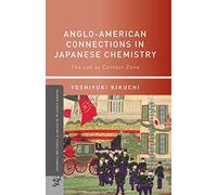 Anglo-American Connections in Japanese Chemistry: The Lab as Contact Zone (Palgrave Studies in the History of Science and Technology)