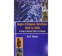 Anglo-Ethiopian Relations 1869 to 1906- a Study of British Policy in Ethiopia