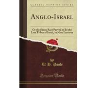Anglo-Israel: Or the Saxon Race Proved to Be the Lost Tribes of Israel, in Nine Lectures (Classic Reprint)