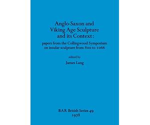 Anglo-Saxon and Viking Age Sculpture and Its Context: papers from the Collingwood Symposium on insular sculpture from 800 to 1066: 49 (British Archaeological Reports British Series)