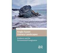 Anglo-Saxon Literary Landscapes: Ecotheory and the Environmental Imagination (Environmental Humanities in Pre-modern Cultures)