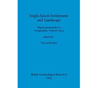 Anglo-Saxon Settlement and Landscape: Papers presented to a Symposium, Oxford 1973: 6 (British Archaeological Reports British Series)
