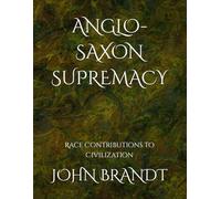 ANGLO-SAXON SUPREMACY: Race Contributions to Civilization