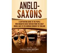 Anglo-Saxons: A Captivating Guide to the People Who Inhabited Great Britain from the Early Middle Ages to the Norman Conquest of England (Barbarians in the Ancient World)