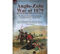 Anglo-Zulu War of 1879: Illustrated with Maps of the Campaign-The History of the Zulu Campaign by Waller Ashe and E. V. Wyatt Edgell with a Short ... Own During the Zulu War by J.W. Fortescue