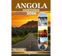 ANGOLA REISEFÜHRER 2026 (VOLLFARBE): Eine Reise durch pulsierende Städte, ungezähmte Landschaften, goldene Strände, reiche Kultur, endlose Flüsse, Wildtierparadiese, Karten und Insidertipps