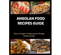 ANGOLAN FOOD RECIPES GUIDE: Flavors of Angola: A Culinary Journey Through Authentic Recipes