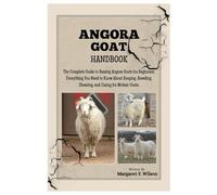 ANGORA GOAT HANDBOOK: The Complete Guide to Raising Angora Goats for Beginners: Everything You Need to Know About Keeping, Breeding, Shearing, and Caring for Mohair Goats.