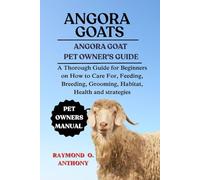 ANGORA GOATS: A Thorough Guide for Beginners on How to Care For, Feeding, Breeding, Grooming, Habitat, Health and strategies