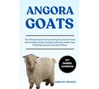 ANGORA GOATS: The Ultimate Guide To Everything You need To Know About Angora Goats Feeding, Breeding, Health Care, Handling, Behavior And Much More.