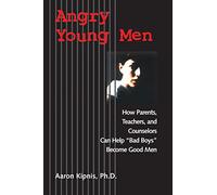 Angry Young Men: How Parents, Teachers, and Counselors Can Help "Bad Boys" Become Good Men