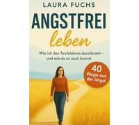 Angstfrei leben - Wie ich den Teufelskreis durchbrach - und wie du es auch kannst, Frei trotz Angst: Schritt für Schritt raus aus der Angst, rein ins ... und innerer Stärke, 40 Wege aus der Angst