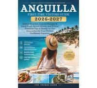 ANGUILLA FIRST-TIME VISITORS GUIDE 2026-2027: Hidden Beaches, Luxury Escapes & Local Food, Scenic Drives, and Follow Practical Tips & Ready-to-Use Itineraries for Your Perfect Caribbean Vacation