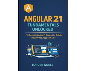 Angular 21 Fundamentals Unlocked: The Complete Beginner’s Blueprint for Building Modern Web Apps with Ease