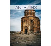 Ani Ruins Travel Guide 2025 (Wanderway Chronicles: Exploring the World’s Hidden Stories and Uncharted Paths)