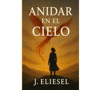 ANIDAR EN EL CIELO: Una novela sobre amor, identidad y liberación en un mundo que teme lo diferente (EL VUELO DE LOS HÍBRIDOS)
