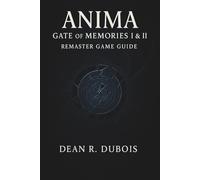 Anima Gate Of Memories I & Ii Remaster Game Guide: A Complete Player’s Journey Through Combat, Secrets, Endings, and the Mysteries of Memory