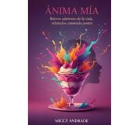 ÁNIMA MÍA: Breves aderezos de la vida, relatados comiendo postre