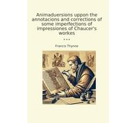 Animaduersions uppon the annotacions and corrections of some imperfections of impressiones of Chaucer's workes (Classic Books)