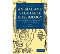 Animal and Vegetable Physiology: Considered with Reference to Natural Theology Volume 1 (Cambridge Library Collection - Science and Religion)