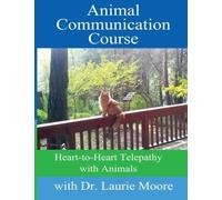 Animal Communication Course: Heart-to-Heart Telepathy with Animals: Written by Dr. Laurie Moore, 2013 Edition, Publisher: CreateSpace Independent Publishing [Paperback]
